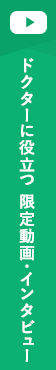 ドクターに役立つ！限定動画・インタビューはこちら